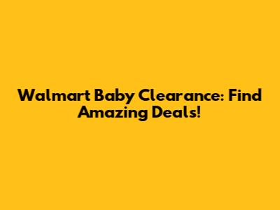 Walmart Baby Clearance: Find Amazing Deals!