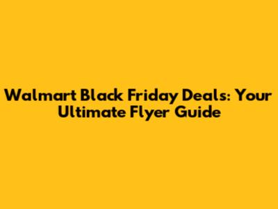 Walmart Black Friday Deals: Your Ultimate Flyer Guide