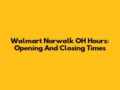 Walmart Norwalk OH Hours: Opening And Closing Times