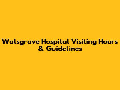 Walsgrave Hospital Visiting Hours & Guidelines