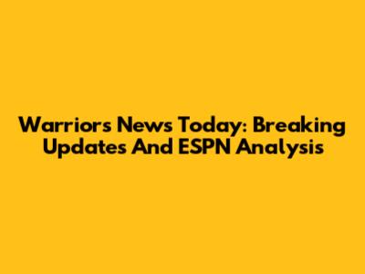 Warriors News Today: Breaking Updates And ESPN Analysis
