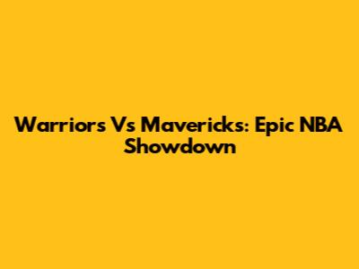 Warriors Vs Mavericks: Epic NBA Showdown
