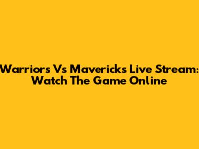 Warriors Vs Mavericks Live Stream: Watch The Game Online
