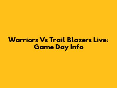 Warriors Vs Trail Blazers Live: Game Day Info