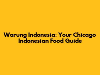 Warung Indonesia: Your Chicago Indonesian Food Guide