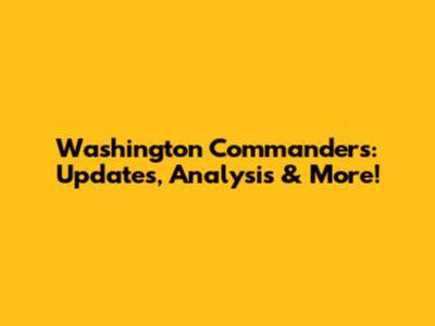 Washington Commanders: Updates, Analysis & More!