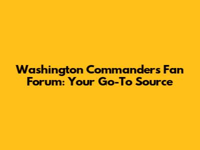 Washington Commanders Fan Forum: Your Go-To Source