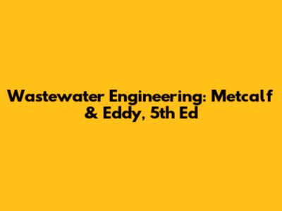 Wastewater Engineering: Metcalf & Eddy, 5th Ed