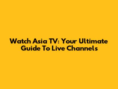 Watch Asia TV: Your Ultimate Guide To Live Channels