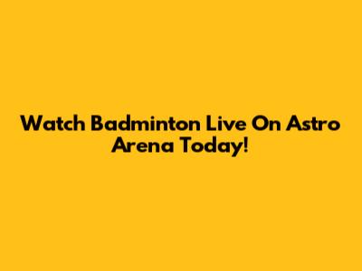 Watch Badminton Live On Astro Arena Today!