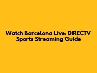 Watch Barcelona Live: DIRECTV Sports Streaming Guide
