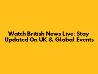 Watch British News Live: Stay Updated On UK & Global Events