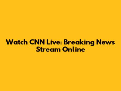 Watch CNN Live: Breaking News Stream Online