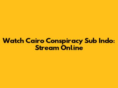 Watch Cairo Conspiracy Sub Indo: Stream Online