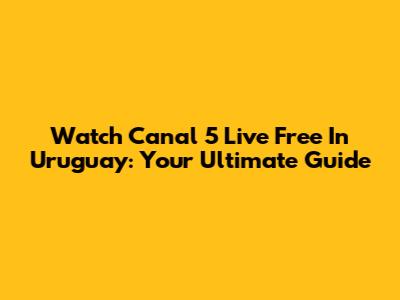 Watch Canal 5 Live Free In Uruguay: Your Ultimate Guide