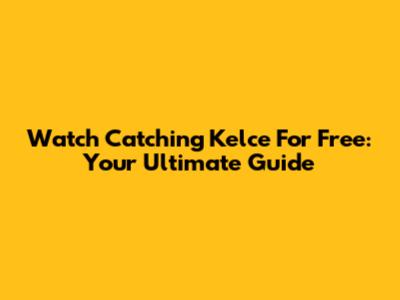 Watch Catching Kelce For Free: Your Ultimate Guide