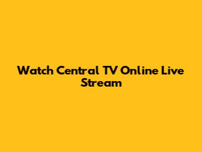 Watch Central TV Online Live Stream