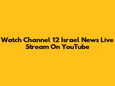 Watch Channel 12 Israel News Live Stream On YouTube