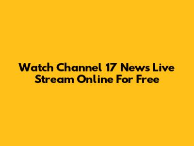 Watch Channel 17 News Live Stream Online For Free