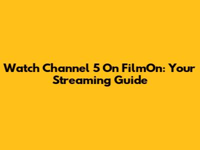 Watch Channel 5 On FilmOn: Your Streaming Guide