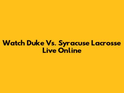 Watch Duke Vs. Syracuse Lacrosse Live Online