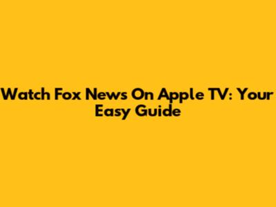 Watch Fox News On Apple TV: Your Easy Guide
