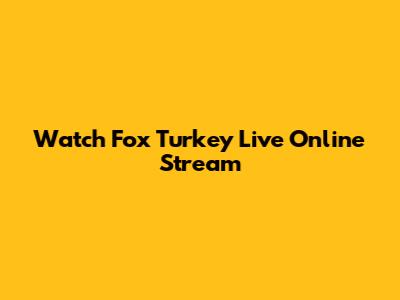 Watch Fox Turkey Live Online Stream