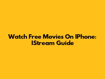 Watch Free Movies On IPhone: IStream Guide