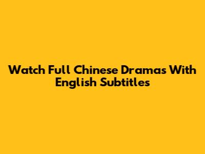 Watch Full Chinese Dramas With English Subtitles