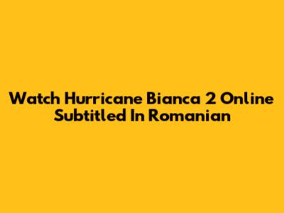 Watch Hurricane Bianca 2 Online Subtitled In Romanian