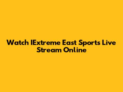 Watch IExtreme East Sports Live Stream Online