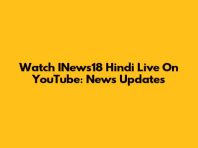 Watch INews18 Hindi Live On YouTube: News Updates