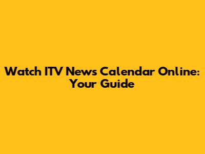 Watch ITV News Calendar Online: Your Guide