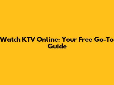 Watch KTV Online: Your Free Go-To Guide