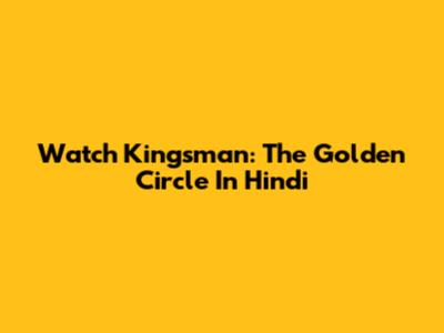 Watch Kingsman: The Golden Circle In Hindi