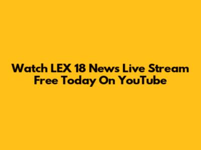Watch LEX 18 News Live Stream Free Today On YouTube