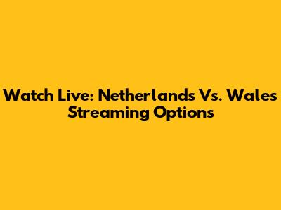 Watch Live: Netherlands Vs. Wales Streaming Options