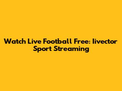Watch Live Football Free: Iivector Sport Streaming