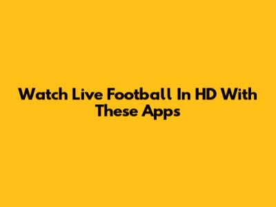 Watch Live Football In HD With These Apps