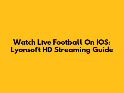 Watch Live Football On IOS: Lyonsoft HD Streaming Guide