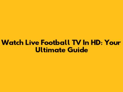 Watch Live Football TV In HD: Your Ultimate Guide