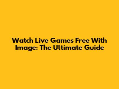 Watch Live Games Free With Image: The Ultimate Guide