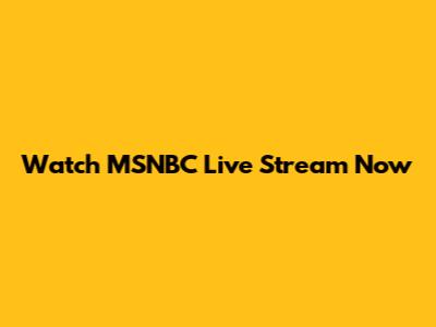 Watch MSNBC Live Stream Now