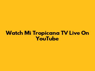 Watch Mi Tropicana TV Live On YouTube