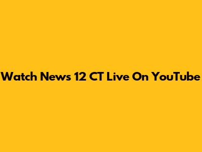 Watch News 12 CT Live On YouTube