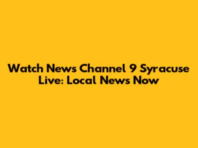 Watch News Channel 9 Syracuse Live: Local News Now