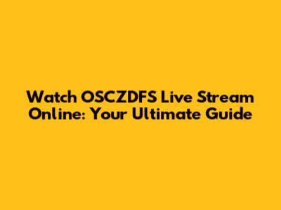 Watch OSCZDFS Live Stream Online: Your Ultimate Guide