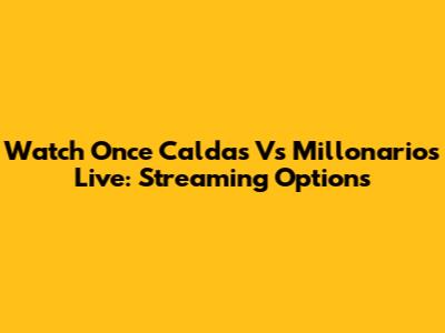 Watch Once Caldas Vs Millonarios Live: Streaming Options