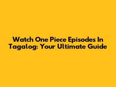 Watch One Piece Episodes In Tagalog: Your Ultimate Guide
