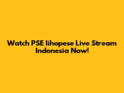 Watch PSE Iihopese Live Stream Indonesia Now!